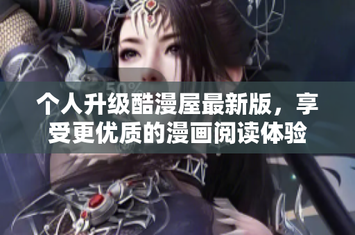 个人升级酷漫屋最新版，享受更优质的漫画阅读体验