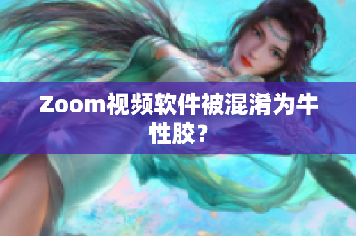 Zoom视频软件被混淆为牛性胶？