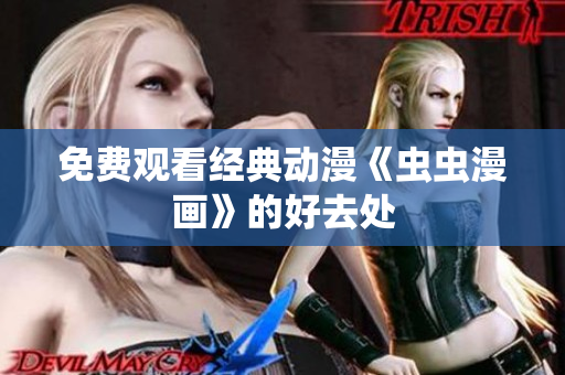 免费观看经典动漫《虫虫漫画》的好去处