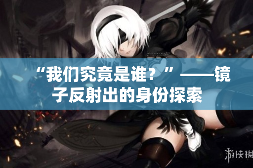 “我们究竟是谁？”——镜子反射出的身份探索