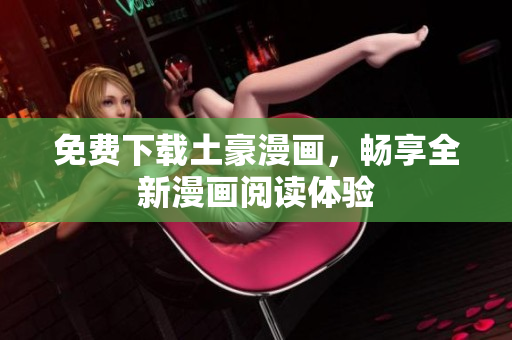 免费下载土豪漫画，畅享全新漫画阅读体验
