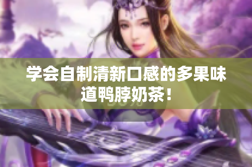 学会自制清新口感的多果味道鸭脖奶茶！