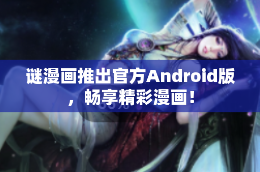 谜漫画推出官方Android版，畅享精彩漫画！