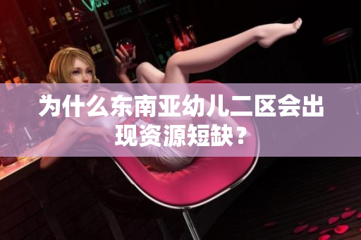 为什么东南亚幼儿二区会出现资源短缺？