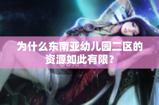 为什么东南亚幼儿园二区的资源如此有限？