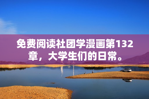 免费阅读社团学漫画第132章，大学生们的日常。
