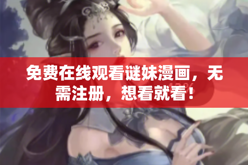 免费在线观看谜妹漫画，无需注册，想看就看！