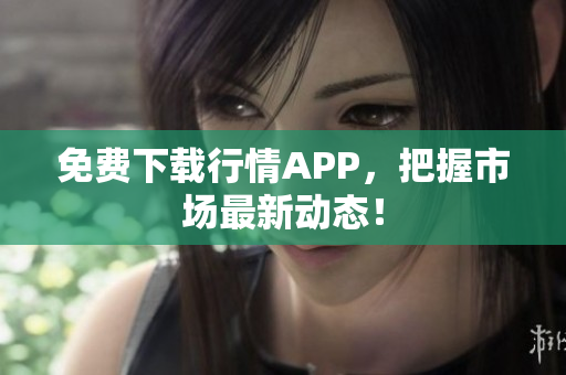 免费下载行情APP，把握市场最新动态！
