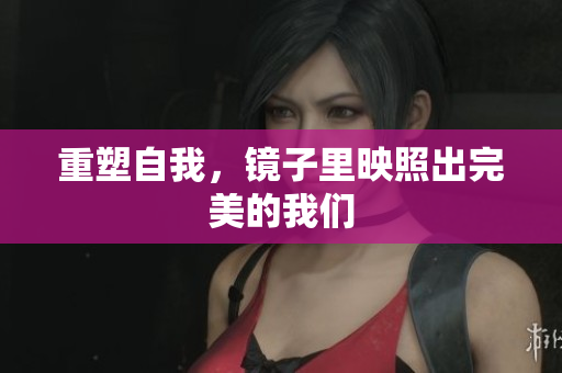 重塑自我，镜子里映照出完美的我们