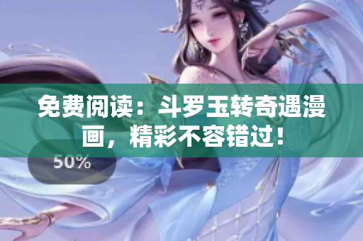免费阅读：斗罗玉转奇遇漫画，精彩不容错过！