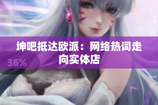 坤吧抵达欧派：网络热词走向实体店