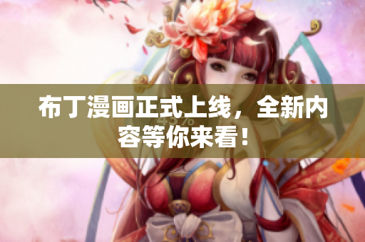 布丁漫画正式上线，全新内容等你来看！