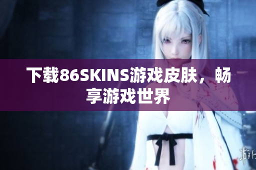 下载86SKINS游戏皮肤，畅享游戏世界