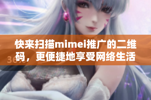 快来扫描mimei推广的二维码，更便捷地享受网络生活