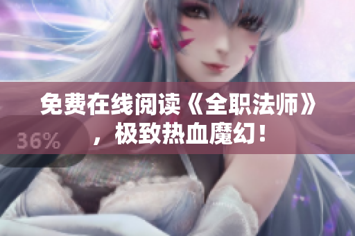 免费在线阅读《全职法师》，极致热血魔幻！