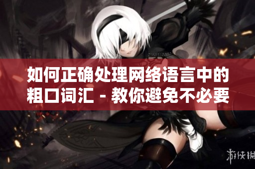 如何正确处理网络语言中的粗口词汇－教你避免不必要的冲突