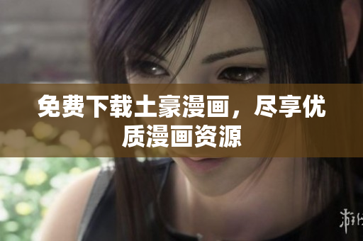免费下载土豪漫画，尽享优质漫画资源