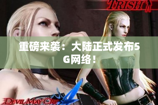 重磅来袭：大陆正式发布5G网络！