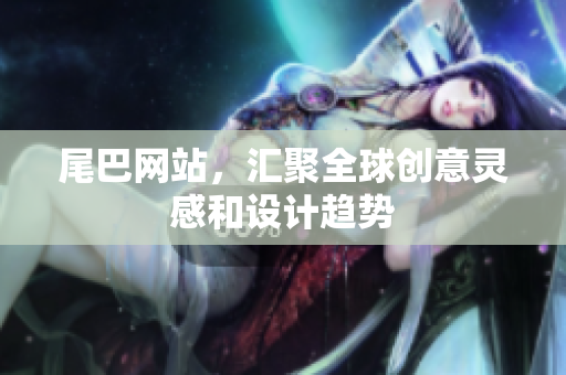 尾巴网站，汇聚全球创意灵感和设计趋势
