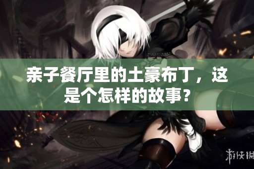 亲子餐厅里的土豪布丁，这是个怎样的故事？