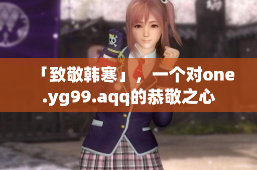 「致敬韩寒」，一个对one.yg99.aqq的恭敬之心