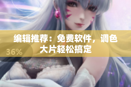 编辑推荐：免费软件，调色大片轻松搞定