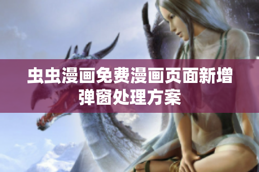 虫虫漫画免费漫画页面新增弹窗处理方案