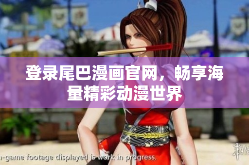 登录尾巴漫画官网，畅享海量精彩动漫世界