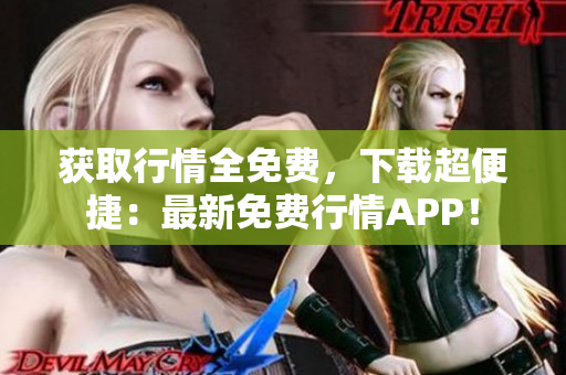 获取行情全免费，下载超便捷：最新免费行情APP！