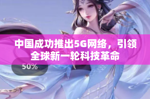 中国成功推出5G网络，引领全球新一轮科技革命