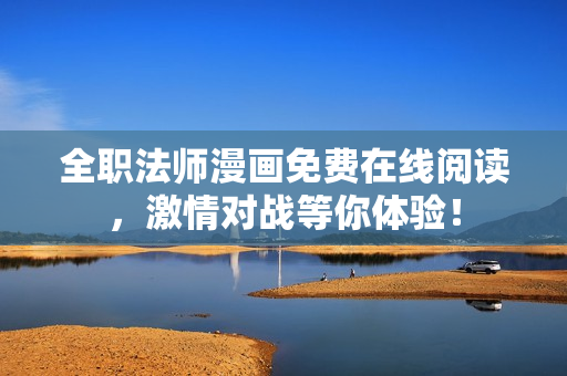全职法师漫画免费在线阅读，激情对战等你体验！