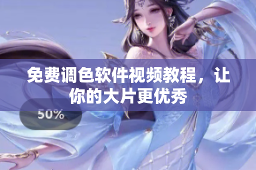 免费调色软件视频教程，让你的大片更优秀