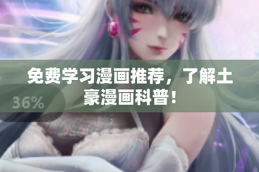免费学习漫画推荐，了解土豪漫画科普！