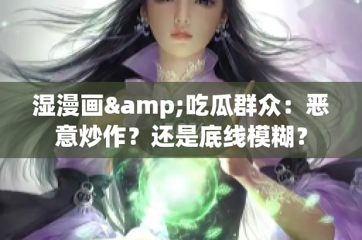 湿漫画&吃瓜群众：恶意炒作？还是底线模糊？