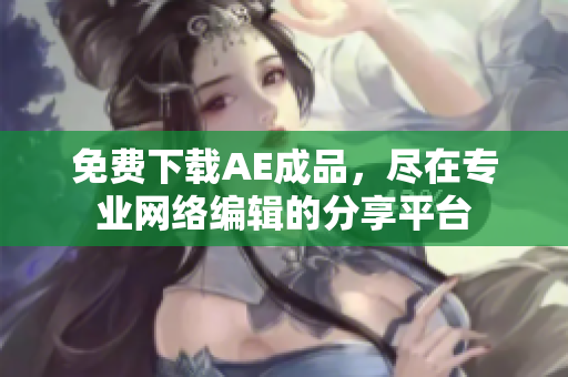 免费下载AE成品，尽在专业网络编辑的分享平台