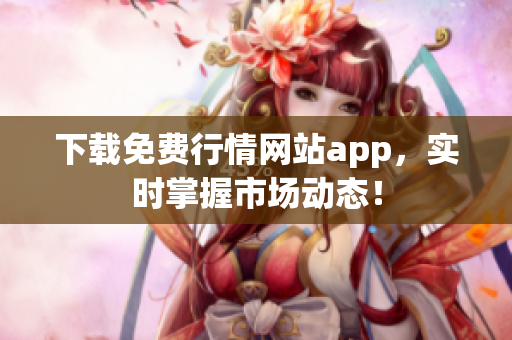 下载免费行情网站app，实时掌握市场动态！