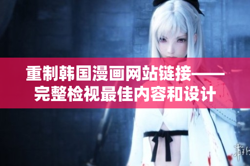 重制韩国漫画网站链接——完整检视最佳内容和设计