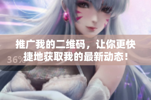 推广我的二维码，让你更快捷地获取我的最新动态！