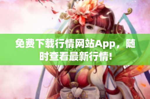 免费下载行情网站App，随时查看最新行情!