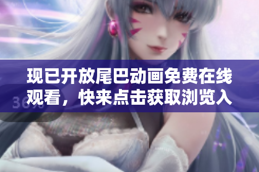 现已开放尾巴动画免费在线观看，快来点击获取浏览入口！