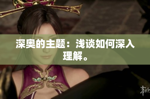 深奥的主题：浅谈如何深入理解。