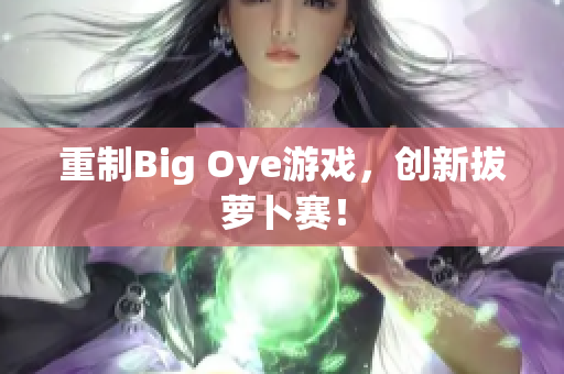 重制Big Oye游戏，创新拔萝卜赛！