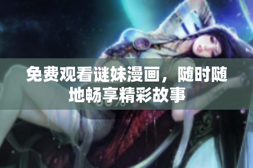 免费观看谜妹漫画，随时随地畅享精彩故事