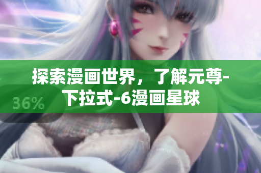 探索漫画世界，了解元尊-下拉式-6漫画星球