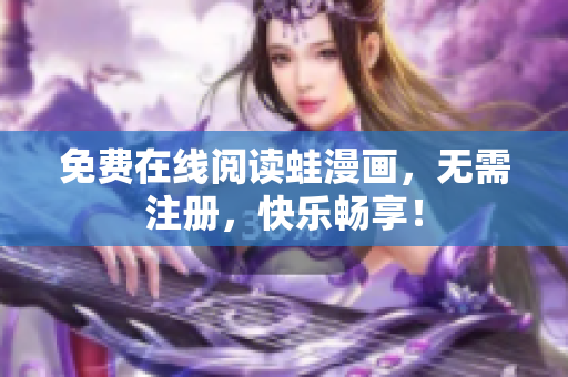 免费在线阅读蛙漫画，无需注册，快乐畅享！