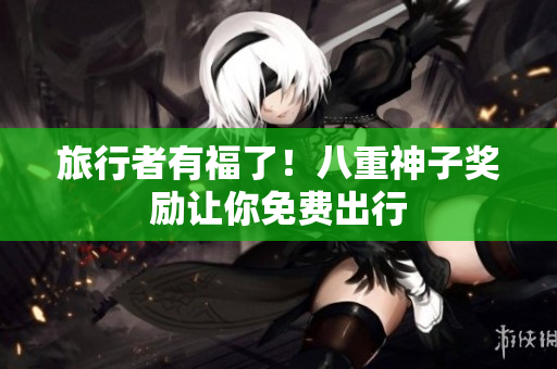 旅行者有福了！八重神子奖励让你免费出行