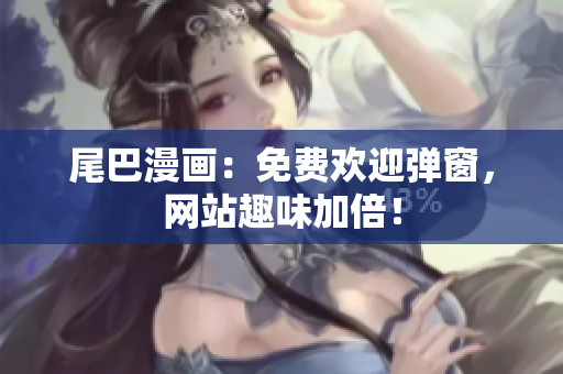 尾巴漫画：免费欢迎弹窗，网站趣味加倍！