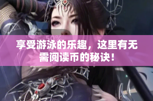 享受游泳的乐趣，这里有无需阅读币的秘诀！