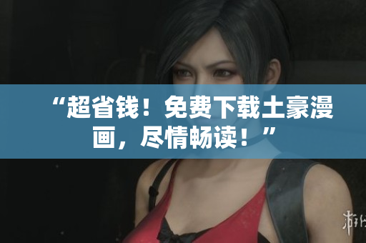“超省钱！免费下载土豪漫画，尽情畅读！”