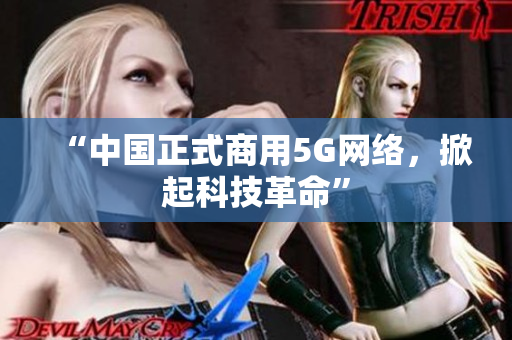 “中国正式商用5G网络，掀起科技革命”